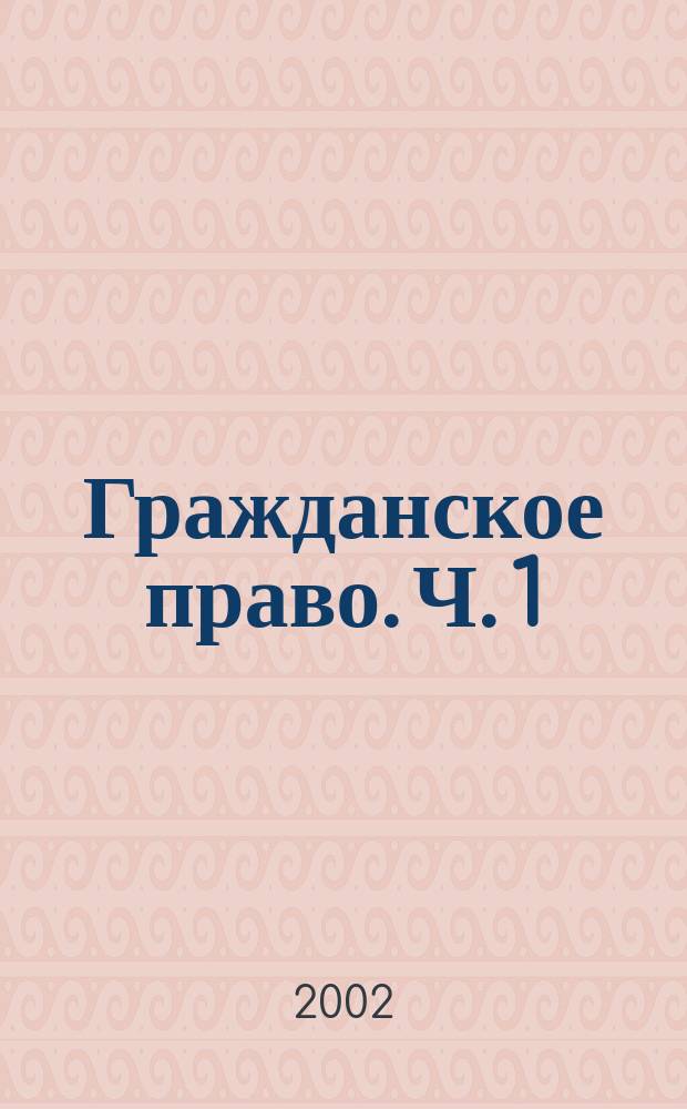 Гражданское право. Ч. 1