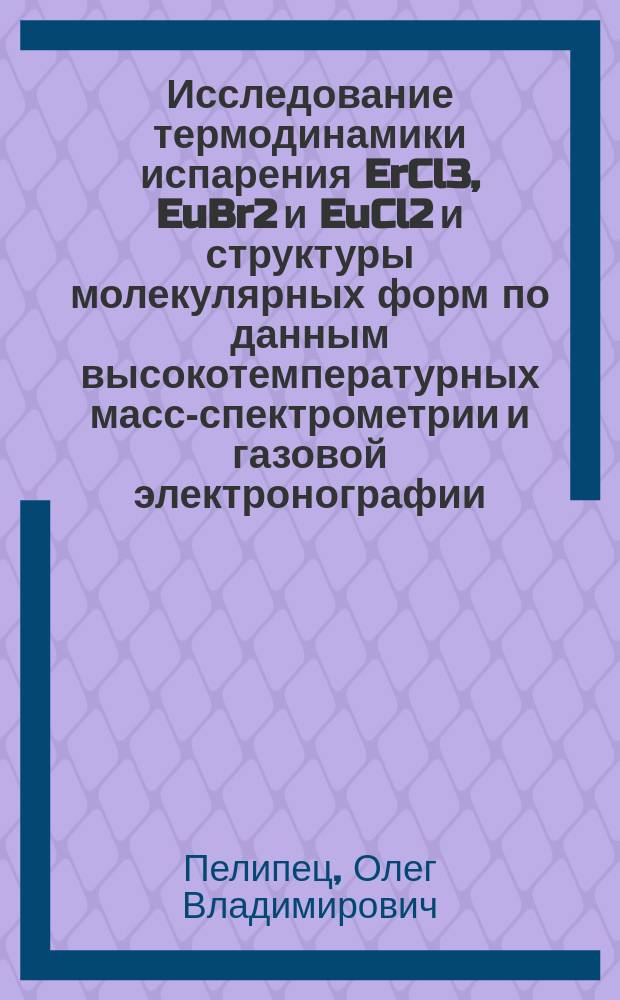 Исследование термодинамики испарения ErCl3, EuBr2 и EuCl2 и структуры молекулярных форм по данным высокотемпературных масс-спектрометрии и газовой электронографии : Автореф. дис. на соиск. учен. степ. к.х.н. : Спец. 02.00.04