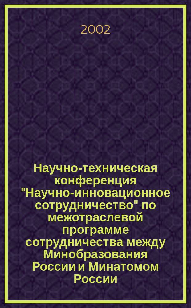 Научно-техническая конференция "Научно-инновационное сотрудничество" по межотраслевой программе сотрудничества между Минобразования России и Минатомом России. Ч.3 : Перспективные технологии и специальные материалы на основе достижений атомной промышленности и науки ; Радиационно-технологические комплексы для обеспечения импортозамещения ; Подготовка специалистов и кадров высшей квалификации для Минатома России
