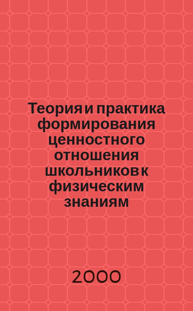 Теория и практика формирования ценностного отношения школьников к физическим знаниям : Автореф. дис. на соиск. учен. степ. д.п.н. : Спец. 13.00.02