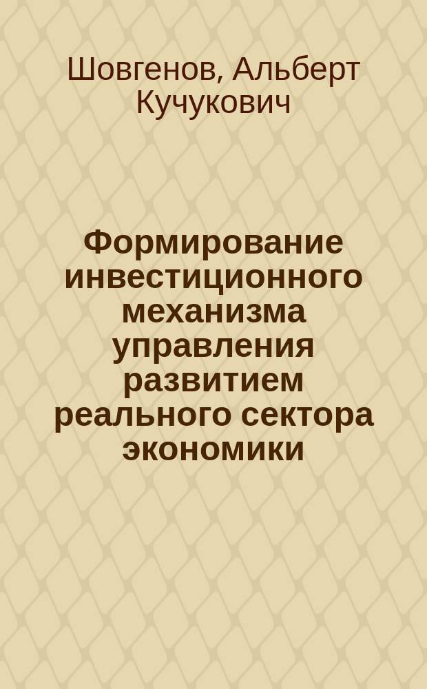 Формирование инвестиционного механизма управления развитием реального сектора экономики : Автореф. дис. на соиск. учен. степ. к.э.н. : Спец. 08.00.05