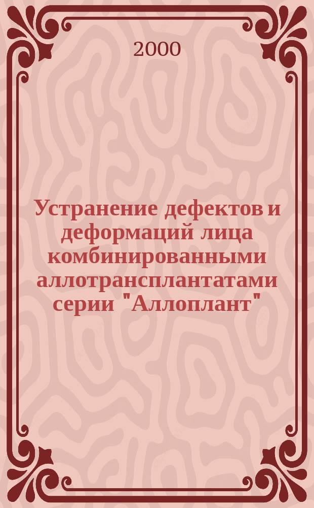 Устранение дефектов и деформаций лица комбинированными аллотрансплантатами серии "Аллоплант" : (Эксперим.-клинич. исслед.) : Автореф. дис. на соиск. учен. степ. д.м.н. : Спец. 14.00.21