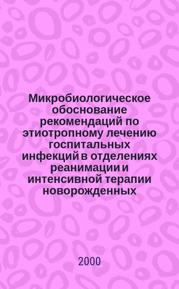 Микробиологическое обоснование рекомендаций по этиотропному лечению госпитальных инфекций в отделениях реанимации и интенсивной терапии новорожденных : Автореф. дис. на соиск. учен. степ. к.м.н. : Спец. 14.00.31