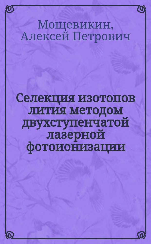 Селекция изотопов лития методом двухступенчатой лазерной фотоионизации : Автореф. дис. на соиск. учен. степ. к.ф.-м.н. : Спец. 01.04.04