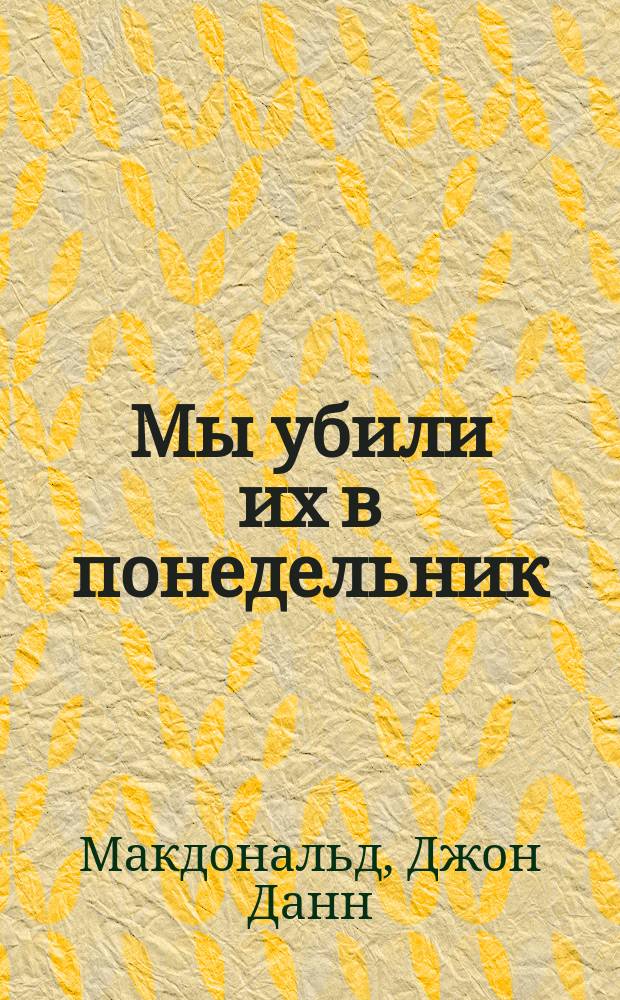 Мы убили их в понедельник : Романы : Пер. с англ.