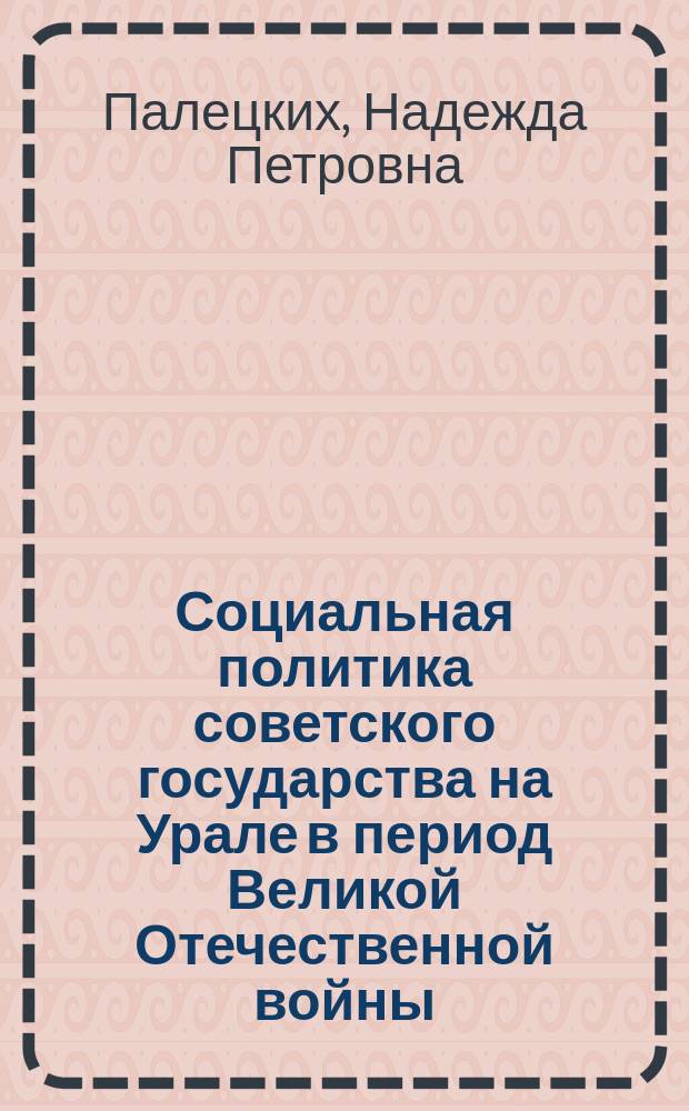 Социальная политика советского государства на Урале в период Великой Отечественной войны : Автореф. дис. на соиск. учен. степ.д.ист.н. : Спец. 07.00.02