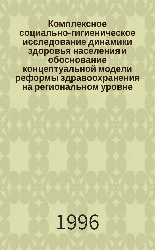 Комплексное социально-гигиеническое исследование динамики здоровья населения и обоснование концептуальной модели реформы здравоохранения на региональном уровне (на примере Новгородской области) : Автореф. дис. на соиск. учен. степ. д.м.н. : Спец. 14.00.33