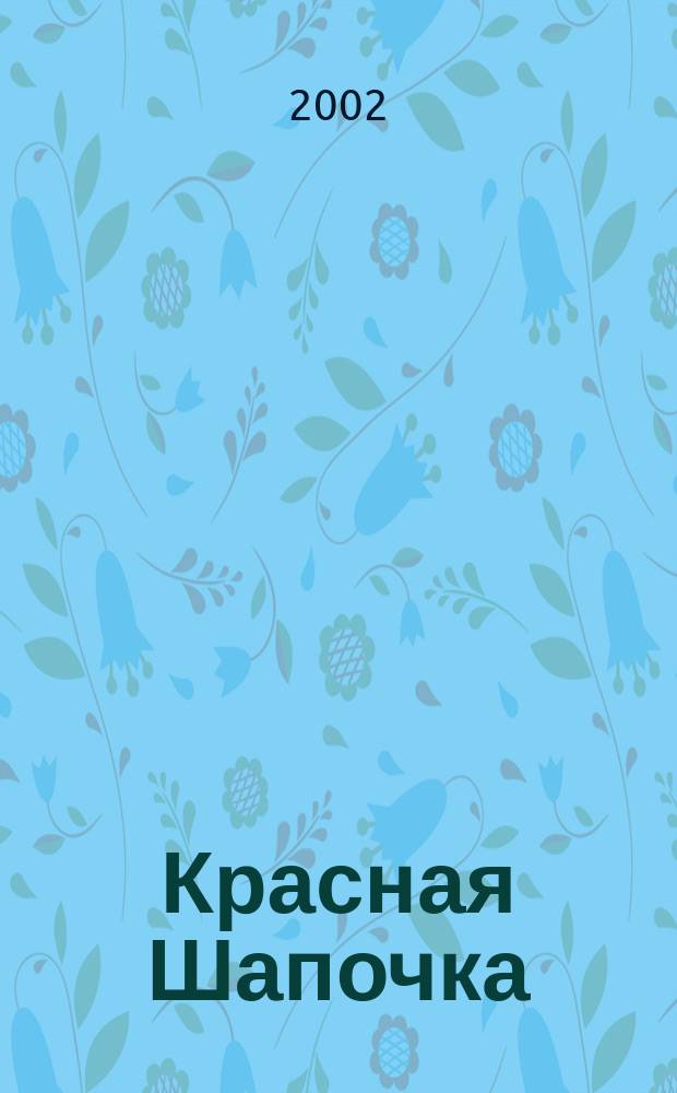 Красная Шапочка : Сказки : Для дошк. возраста : Пер. с фр., нем., дат