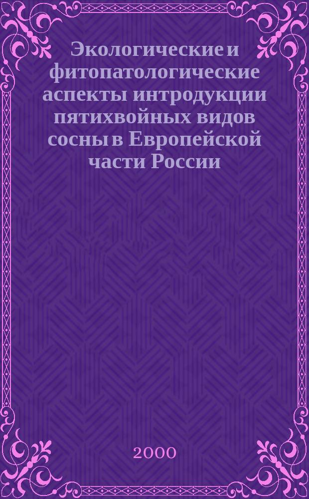 Экологические и фитопатологические аспекты интродукции пятихвойных видов сосны в Европейской части России : Автореф. дис. на соиск. учен. степ. к.с.-х.н. : Спец. 03.00.16