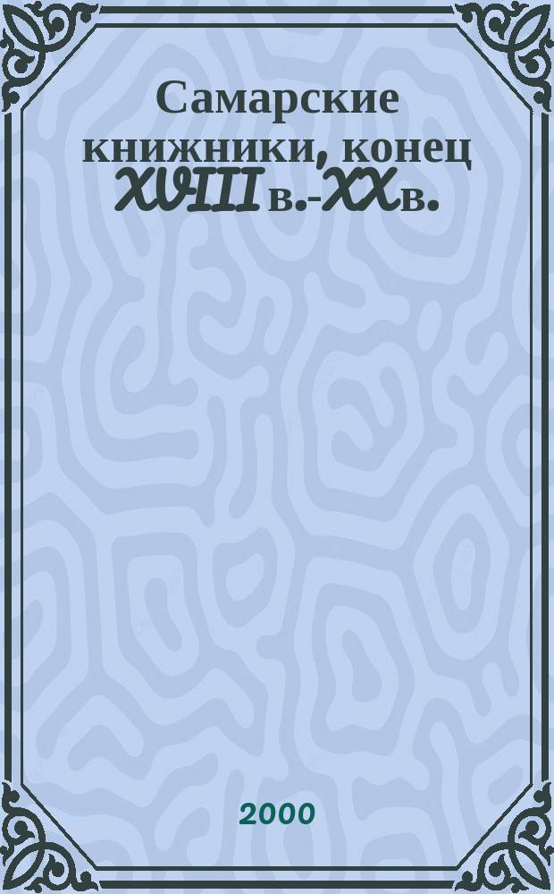 Самарские книжники, конец XVIII в.-XX в. : Очерки о собирателях и меценатах