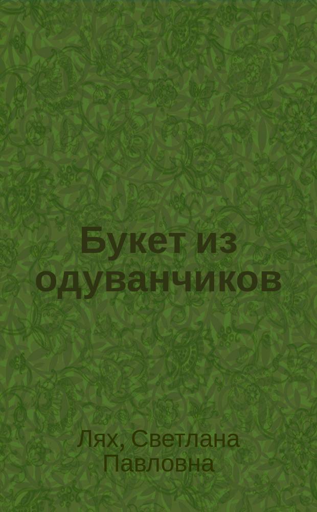 Букет из одуванчиков : Из золотых воспоминаний ..