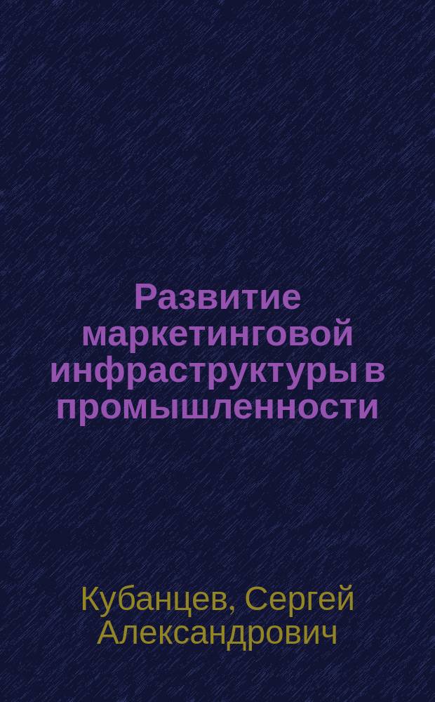 Развитие маркетинговой инфраструктуры в промышленности : Автореф. дис. на соиск. учен. степ. к.э.н. : Спец. 08.00.05