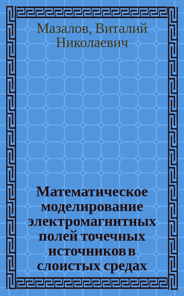 Математическое моделирование электромагнитных полей точечных источников в слоистых средах : Автореф. дис. на соиск. учен. степ. к.ф.-м.н. : Спец. 05.13.16
