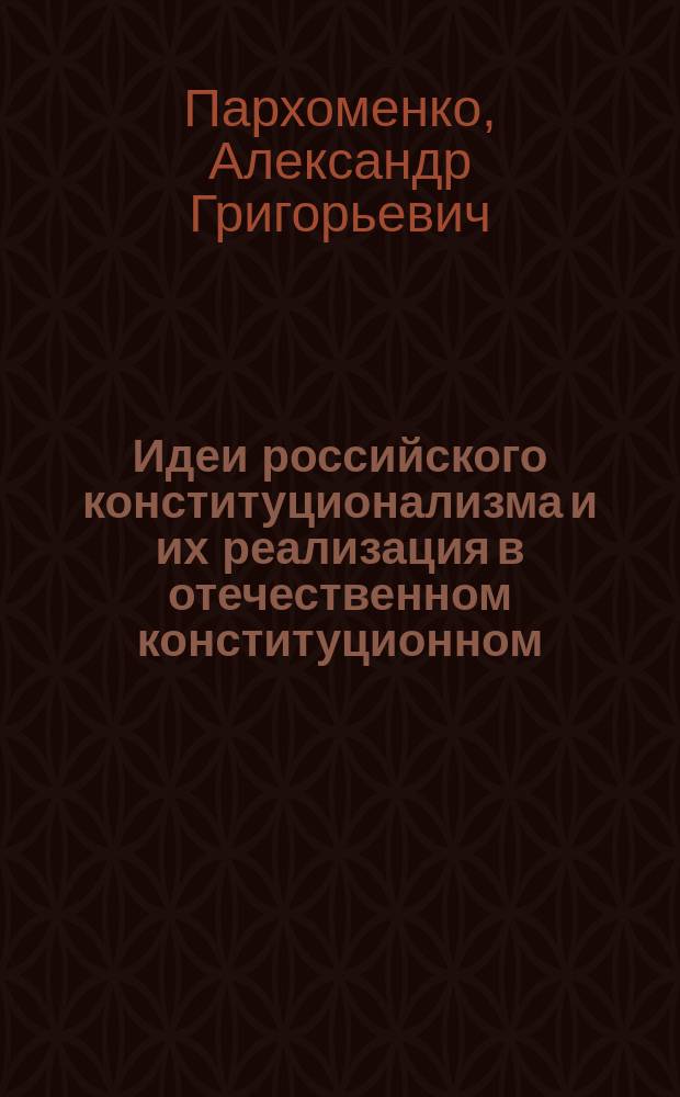 Идеи российского конституционализма и их реализация в отечественном конституционном (государственном) праве : Автореф. дис. на соиск. учен. степ. д.ю.н. : Спец. 12.00.02