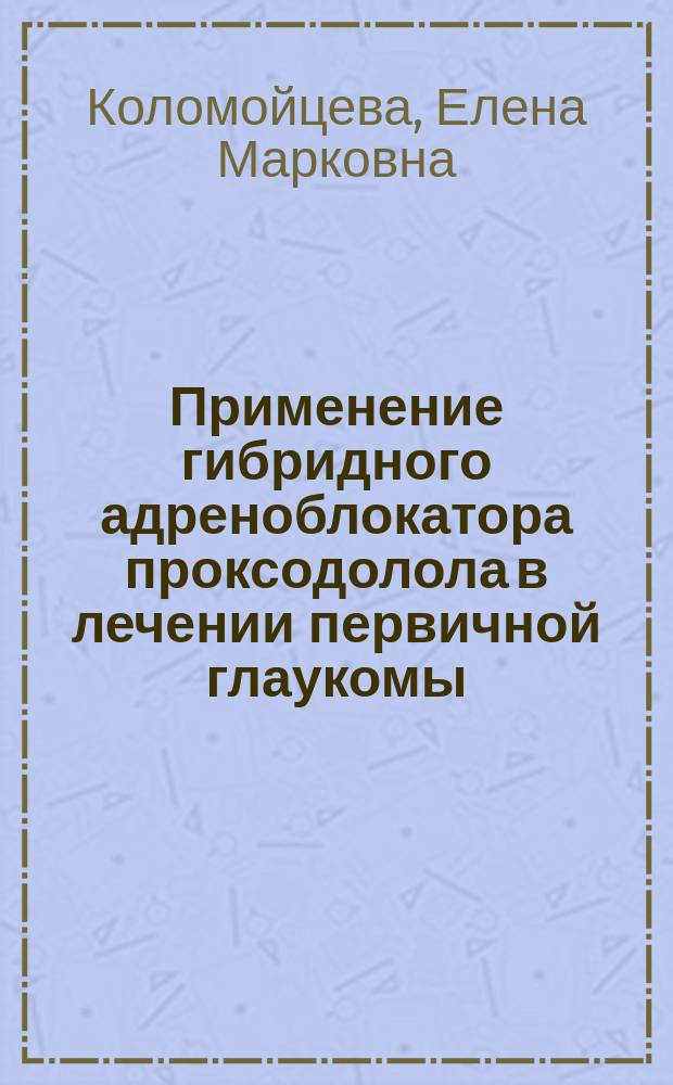 Применение гибридного адреноблокатора проксодолола в лечении первичной глаукомы : Автореф. дис. на соиск. учен. степ. к.м.н. : Спец. 14.00.08