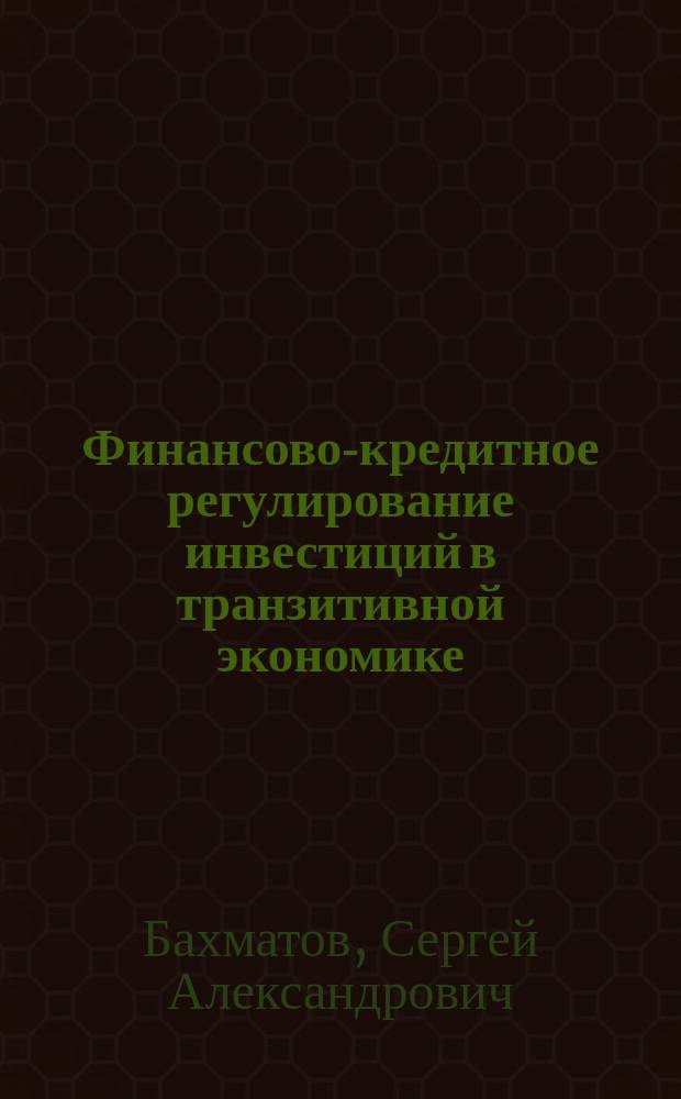 Финансово-кредитное регулирование инвестиций в транзитивной экономике : Автореф. дис. на соиск. учен. степ. д.э.н. : Спец. 08.00.01