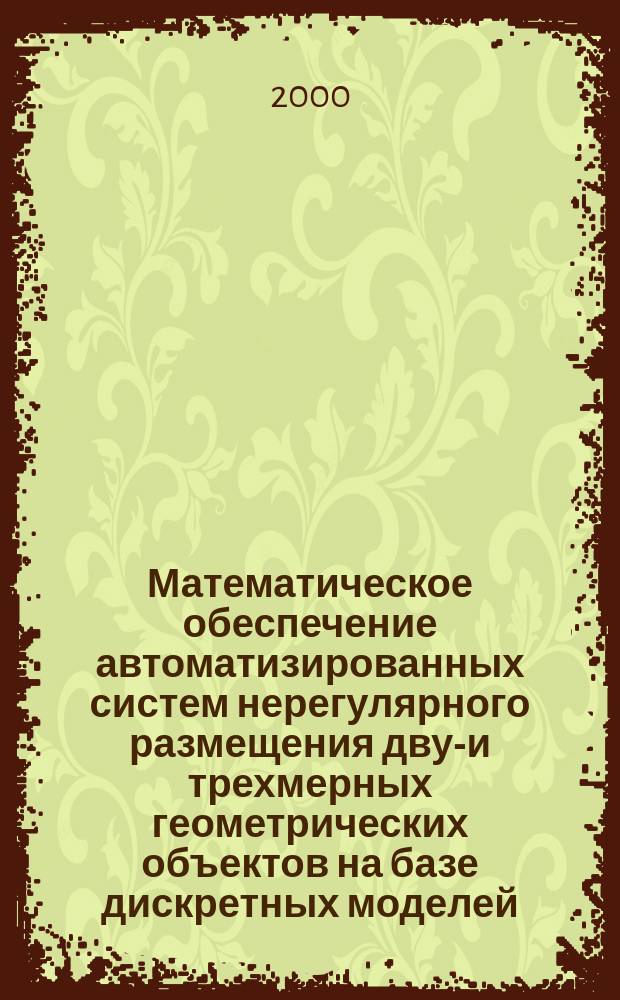 Математическое обеспечение автоматизированных систем нерегулярного размещения двух- и трехмерных геометрических объектов на базе дискретных моделей : Автореф. дис. на соиск. учен. степ. д.т.н. : Спец. 05.13.06