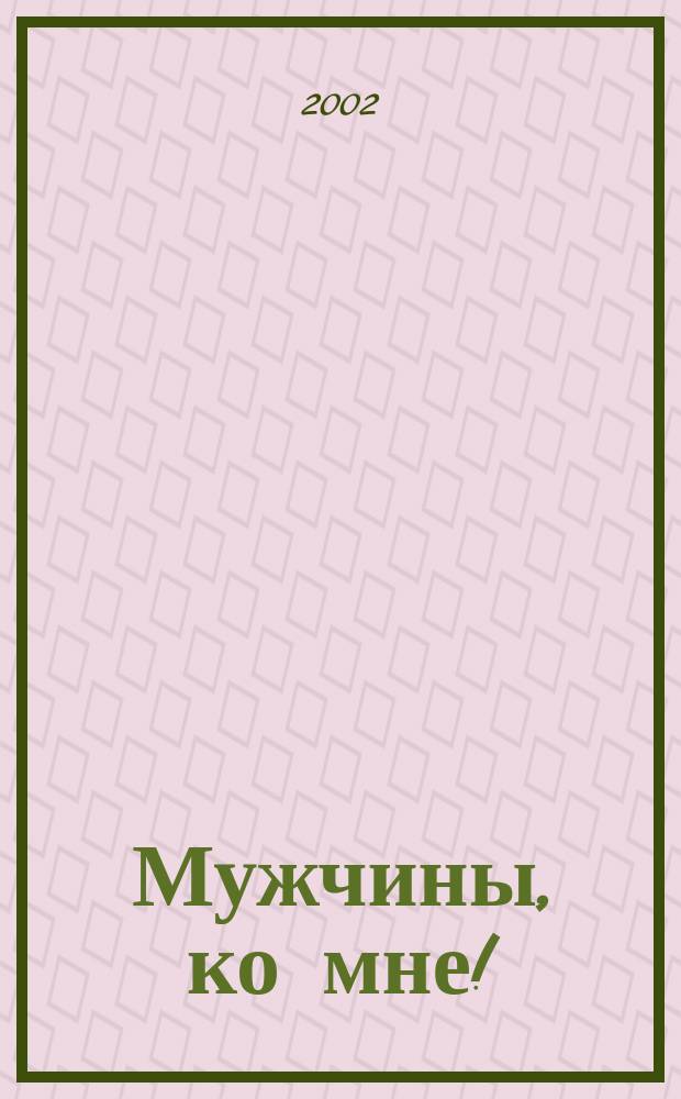 Мужчины, ко мне! : Правила удач. охоты : Пер. с нем.