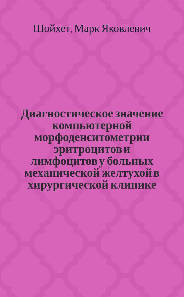 Диагностическое значение компьютерной морфоденситометрии эритроцитов и лимфоцитов у больных механической желтухой в хирургической клинике : Автореф. дис. на соиск. учен. степ. к.м.н. : Спец. 14.00.27