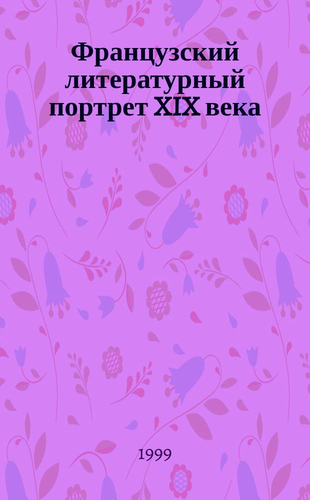 Французский литературный портрет XIX века : Автореф. дис. на соиск. учен. степ. д.филол.н. : Спец. 10.01.05