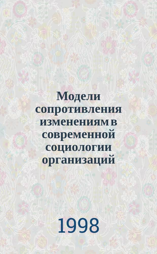 Модели сопротивления изменениям в современной социологии организаций : Автореф. дис. на соиск. учен. степ. к.э.н. : Спец. 22.00.08