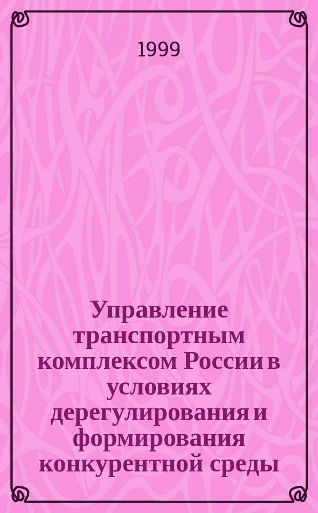 Управление транспортным комплексом России в условиях дерегулирования и формирования конкурентной среды : Автореф. дис. на соиск. учен. степ. д.э.н. : Спец. 08.00.05