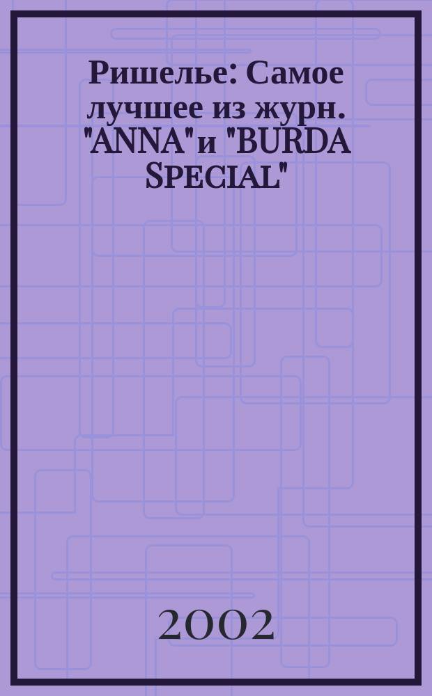 Ришелье : Самое лучшее из журн. "ANNA" и "BURDA Special" : 29 сказочно красивых моделей для самостоят. исполнения. С термопереводными мотивами и учеб. курсом