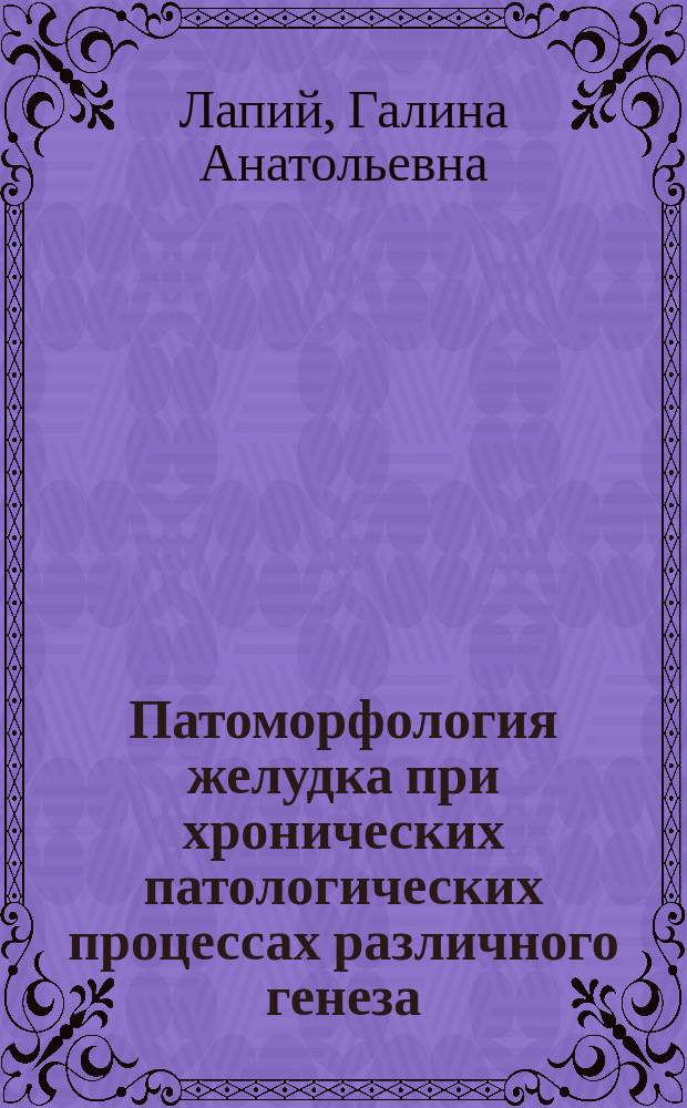 Патоморфология желудка при хронических патологических процессах различного генеза : (Хрон. гастрит, язв. болезнь, гастропатия) : Автореф. дис. на соиск. учен. степ. д.м.н. : Спец. 14.00.15