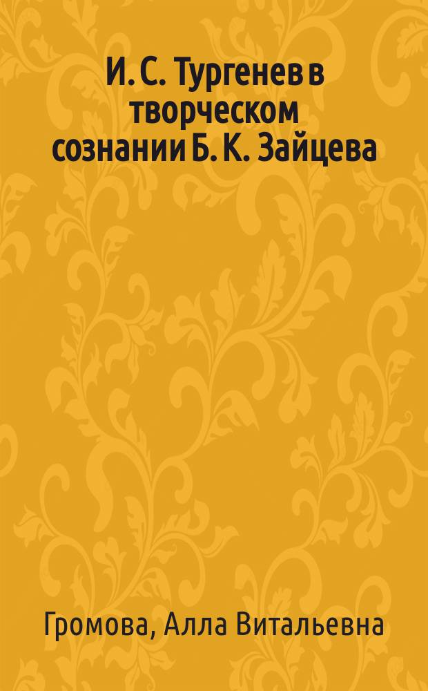 И. С. Тургенев в творческом сознании Б. К. Зайцева : Автореф. дис. на соиск. учен. степ. к.филол.н. : Спец. 10.01.01