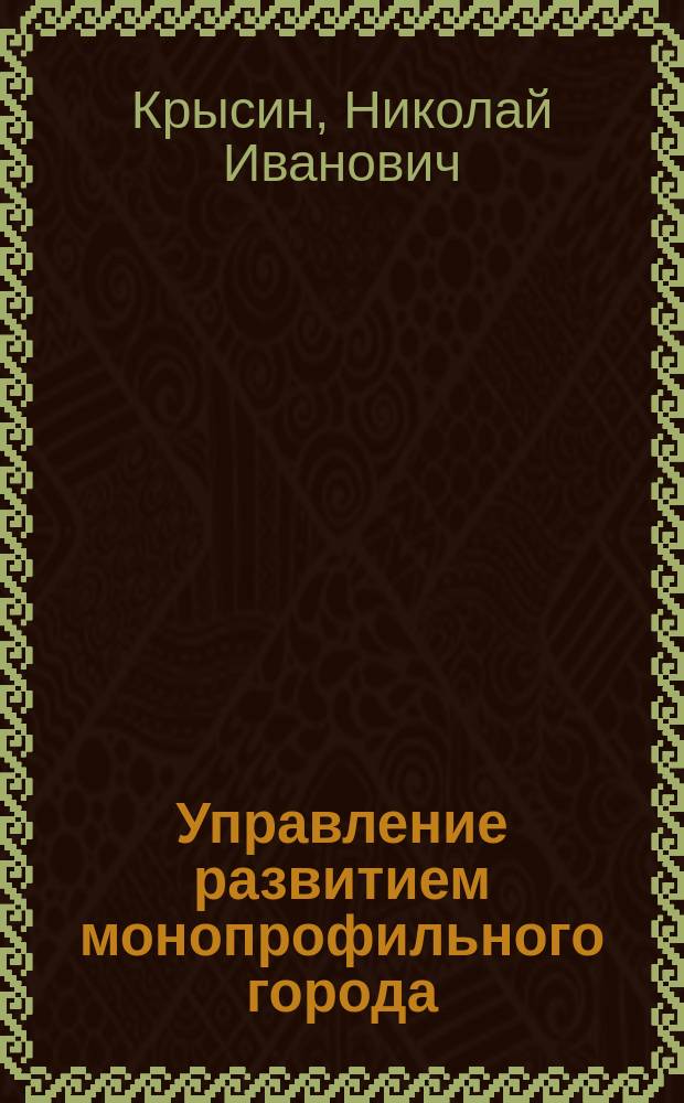 Управление развитием монопрофильного города: проблемы, опыт, тенденции : (Социол. аспект) : Автореф. дис. на соиск. учен. степ. к.социол.н. : Спец. 22.00.08