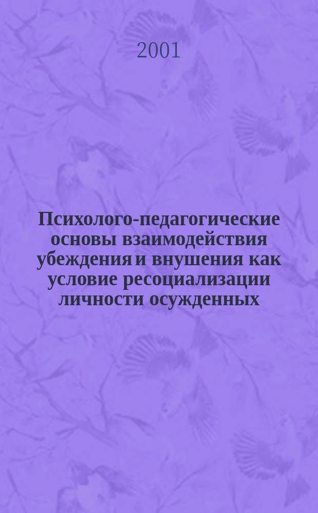 Психолого-педагогические основы взаимодействия убеждения и внушения как условие ресоциализации личности осужденных : Теория и технология