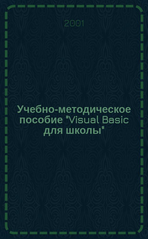 Учебно-методическое пособие "Visual Basic для школы" : Для преподавателей и учащихся сред. шк. : Самоучитель-практикум