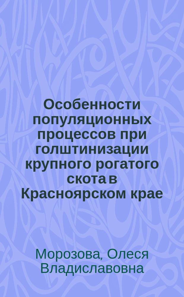 Особенности популяционных процессов при голштинизации крупного рогатого скота в Красноярском крае : Автореф. дис. на соиск. учен. степ. к.б.н. : Спец. 03.00.16