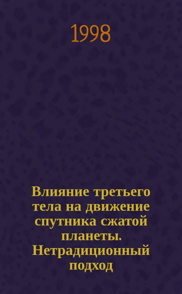 Влияние третьего тела на движение спутника сжатой планеты. Нетрадиционный подход : Автореф. дис. на соиск. учен. степ. к.ф.-м.н. : Спец. 01.03.01