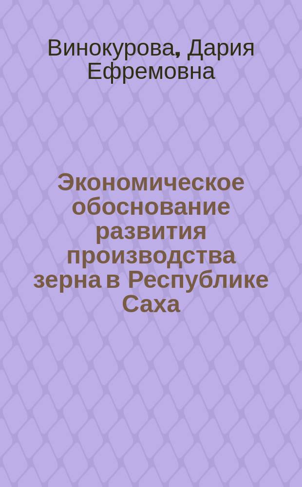 Экономическое обоснование развития производства зерна в Республике Саха (Якутия) в условиях рыночных отношений : Автореф. дис. на соиск. учен. степ. к.э.н. : Спец. 08.00.05