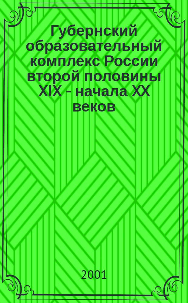 Губернский образовательный комплекс России второй половины XIX - начала XX веков