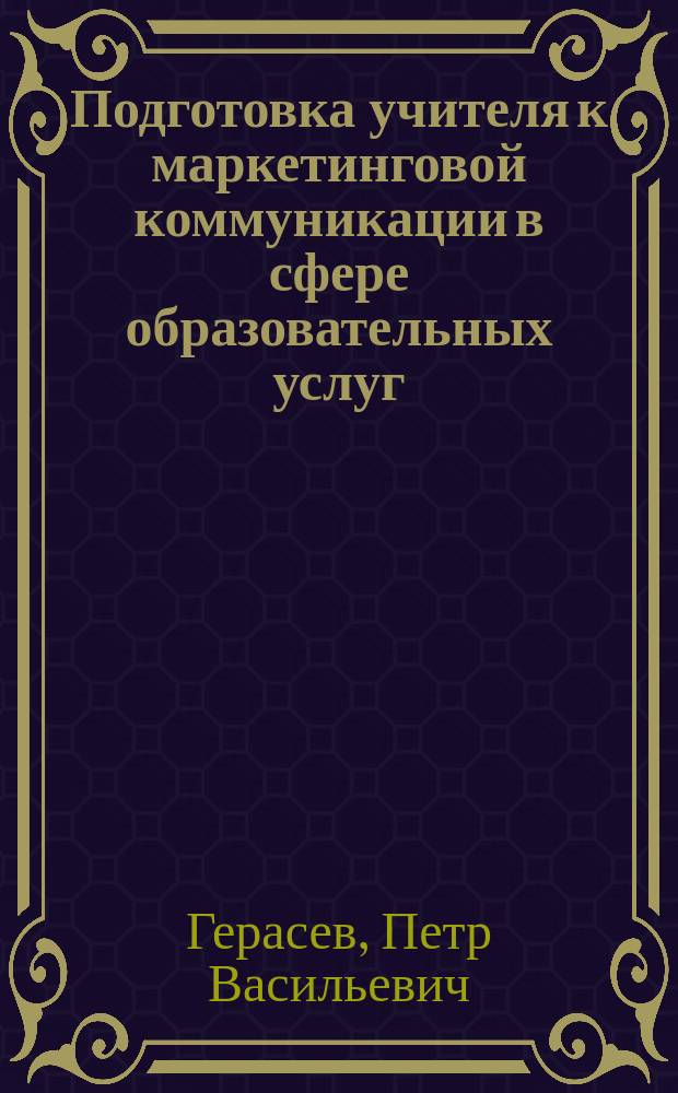 Подготовка учителя к маркетинговой коммуникации в сфере образовательных услуг : Автореф. дис. на соиск. учен. степ. к.п.н. : Спец. 13.00.01