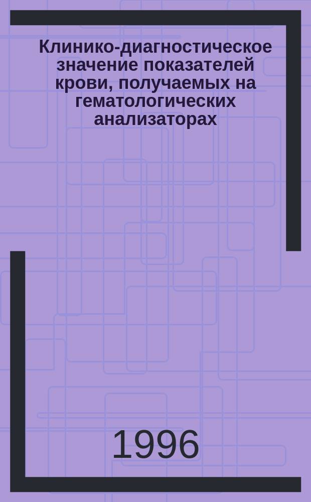 Клинико-диагностическое значение показателей крови, получаемых на гематологических анализаторах : Автореф. дис. на соиск. учен. степ. к.м.н. : Спец. 14.00.29