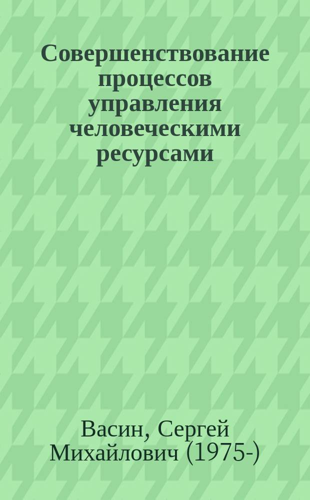 Совершенствование процессов управления человеческими ресурсами : (На примере предприятий отрасли "Машиностроение и металлообработка" г. Пензы) : Автореф. дис. на соиск. учен. степ. к.э.н. : Спец. 08.00.05