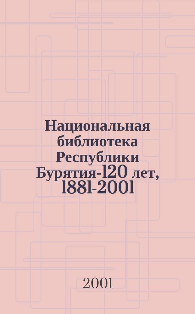 Национальная библиотека Республики Бурятия-120 лет, 1881-2001