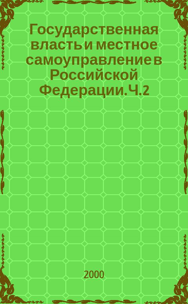 Государственная власть и местное самоуправление в Российской Федерации. Ч. 2 : Правовой статус органов местного самоуправления и правовое регулирование их деятельности в бюджетной и налоговой сфере