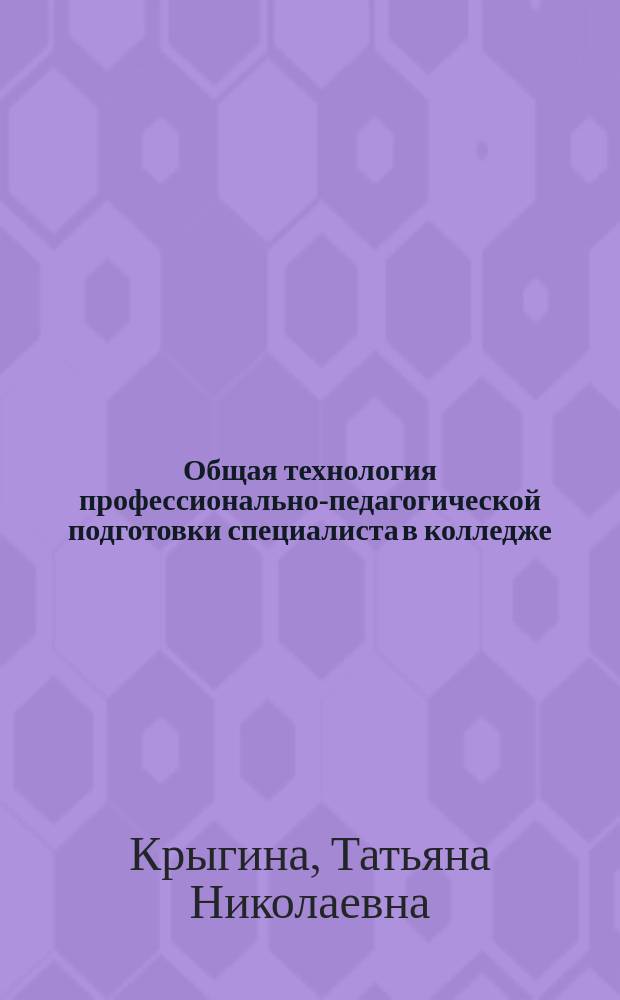 Общая технология профессионально-педагогической подготовки специалиста в колледже : Автореф. дис. на соиск. учен. степ. к.п.н. : Спец. 13.00.08