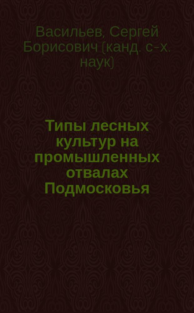 Типы лесных культур на промышленных отвалах Подмосковья : (На прим. Егорьев. месторождения фосфоритов) : Автореф. дис. на соиск. учен. степ. к.с.-х.н. : Спец. 06.03.01
