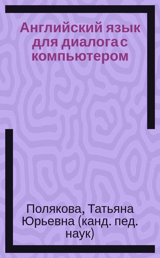 Английский язык для диалога с компьютером : Учеб. пособие для техн. вузов