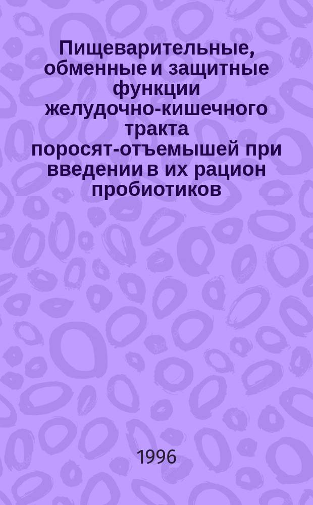 Пищеварительные, обменные и защитные функции желудочно-кишечного тракта поросят-отъемышей при введении в их рацион пробиотиков : Автореф. дис. на соиск. учен. степ. к.б.н. : Спец. 03.00.13