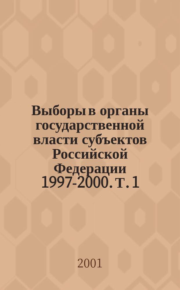 Выборы в органы государственной власти субъектов Российской Федерации 1997-2000. Т. 1