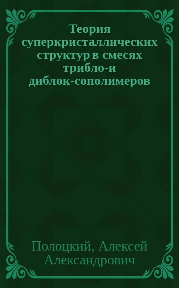 Теория суперкристаллических структур в смесях триблок- и диблок-сополимеров : Автореф. дис. на соиск. учен. степ. канд. физ.-мат. наук : Спец. 02.00.06
