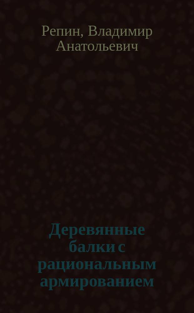Деревянные балки с рациональным армированием : Автореф. дис. на соиск. учен. степ. к.т.н. : Спец. 05.23.01