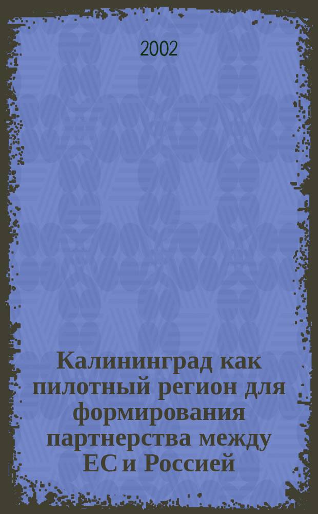 Калининград как пилотный регион для формирования партнерства между ЕС и Россией : Взгляд из Европы