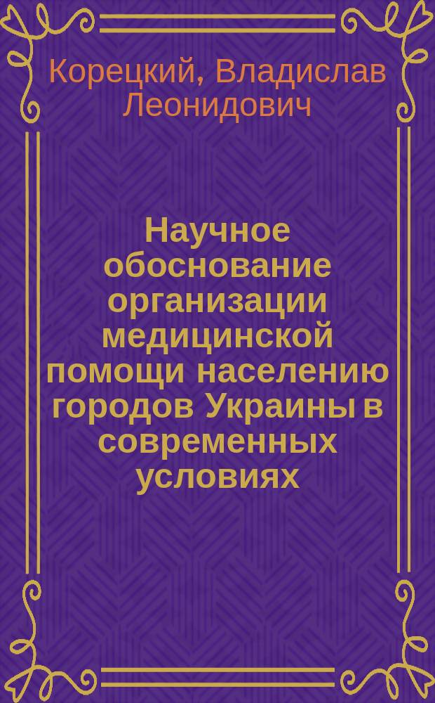 Научное обоснование организации медицинской помощи населению городов Украины в современных условиях : Автореф. дис. на соиск. учен. степ. д.м.н. : Спец. 14.00.33